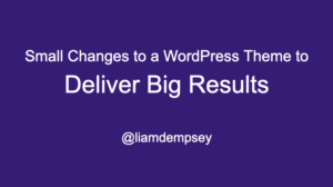 Small Changes to a WordPress Theme to Deliver Big Results
